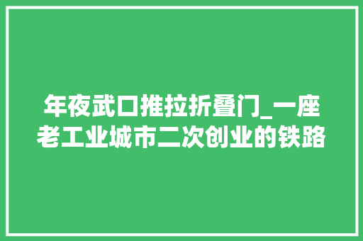 年夜武口推拉折叠门_一座老工业城市二次创业的铁路印记