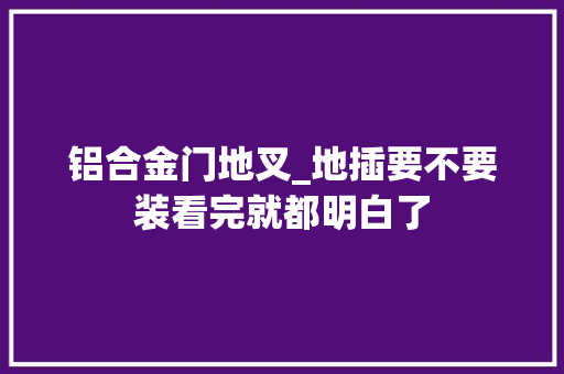 铝合金门地叉_地插要不要装看完就都明白了