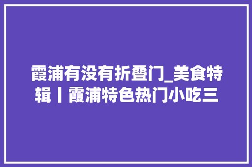 霞浦有没有折叠门_美食特辑丨霞浦特色热门小吃三