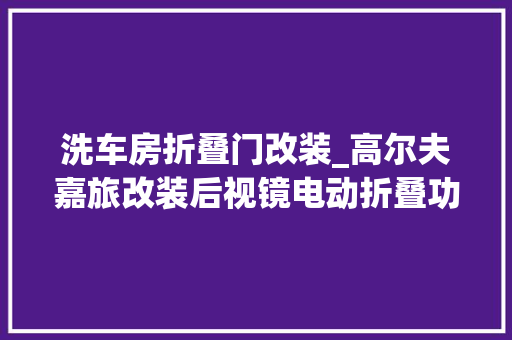 洗车房折叠门改装_高尔夫嘉旅改装后视镜电动折叠功能增强车辆运用便利性