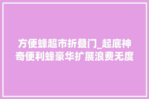 方便蜂超市折叠门_起底神奇便利蜂豪华扩展浪费无度｜钛度特写
