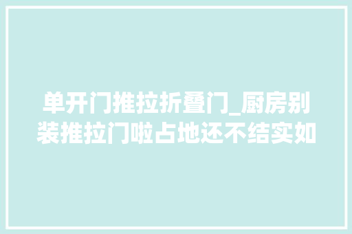 单开门推拉折叠门_厨房别装推拉门啦占地还不结实如今盛行这3种宽敞通亮大年夜气 塑钢门