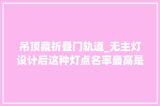 吊顶藏折叠门轨道_无主灯设计后这种灯点名率最高是真的好用照样智商税