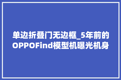 单边折叠门无边框_5年前的OPPOFind模型机曝光机身无按键薄如刀锋