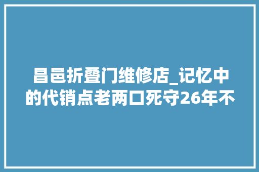 昌邑折叠门维修店_记忆中的代销点老两口死守26年不少人来参不雅观 滑动门