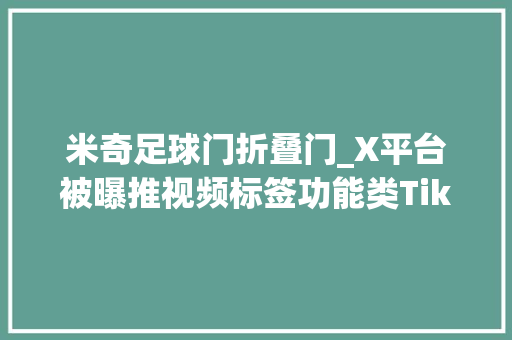 米奇足球门折叠门_X平台被曝推视频标签功能类TikTok滚动