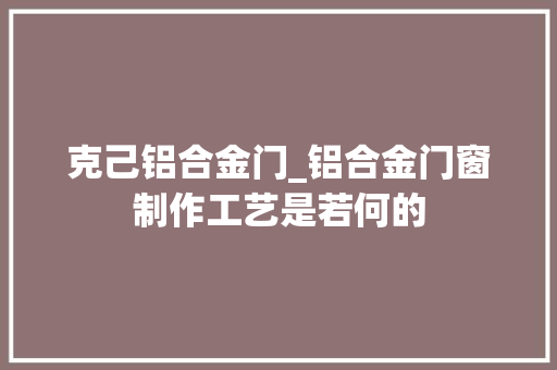 克己铝合金门_铝合金门窗制作工艺是若何的 玻璃门