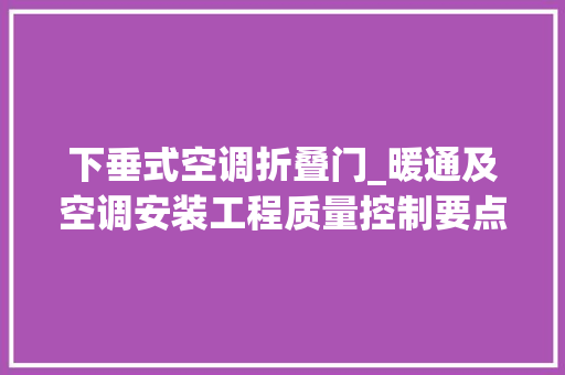 下垂式空调折叠门_暖通及空调安装工程质量控制要点及常见质量缺陷案例