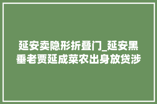 延安卖隐形折叠门_延安黑垂老贾延成菜农出身放贷涉黑多名官员因其落马