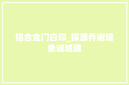 铝合金门白印_探源乔谢现象诚城魂