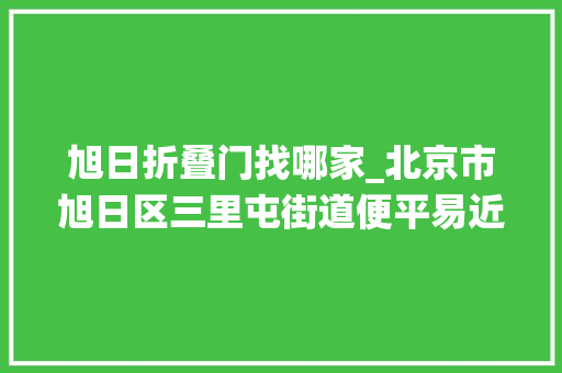 旭日折叠门找哪家_北京市旭日区三里屯街道便平易近做事中央北京市旭日区三里屯街道退役军人做事站 滑动门
