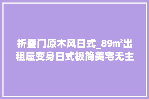折叠门原木风日式_89㎡出租屋变身日式极简美宅无主灯藤编原木玩出新花样