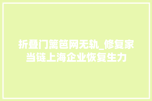 折叠门篱笆网无轨_修复家当链上海企业恢复生力