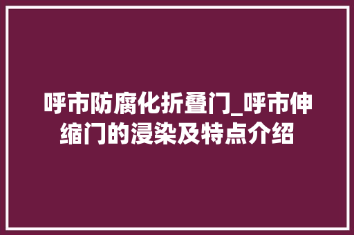 呼市防腐化折叠门_呼市伸缩门的浸染及特点介绍