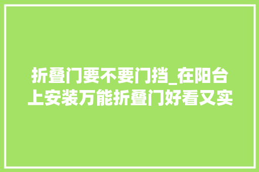 折叠门要不要门挡_在阳台上安装万能折叠门好看又实用 铝合金门