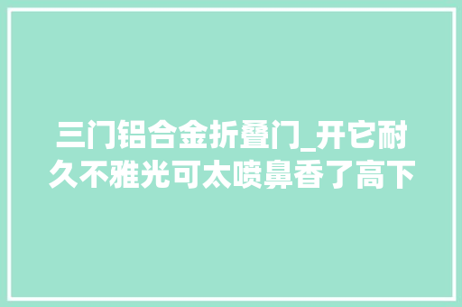 三门铝合金折叠门_开它耐久不雅光可太喷鼻香了高下两层6座4卧两厨两卫舒馨阁S688