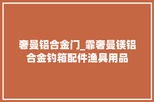 奢曼铝合金门_霏奢曼镁铝合金钓箱配件渔具用品