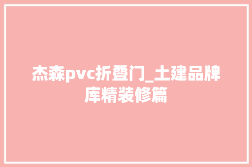 杰森pvc折叠门_土建品牌库精装修篇