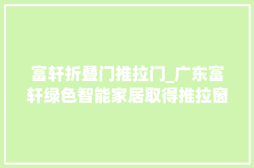 富轩折叠门推拉门_广东富轩绿色智能家居取得推拉窗多点锁机构专利实现极窄推拉窗安装多点锁防盗密封机能好