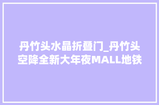 丹竹头水晶折叠门_丹竹头空降全新大年夜MALL地铁3号线直达329开业
