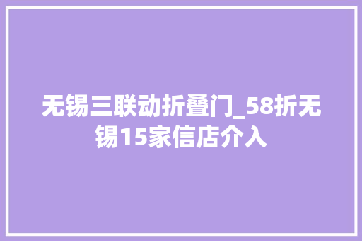 无锡三联动折叠门_58折无锡15家信店介入