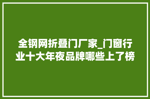全钢网折叠门厂家_门窗行业十大年夜品牌哪些上了榜