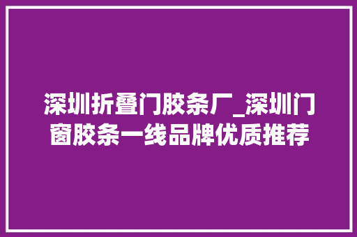 深圳折叠门胶条厂_深圳门窗胶条一线品牌优质推荐 实木门