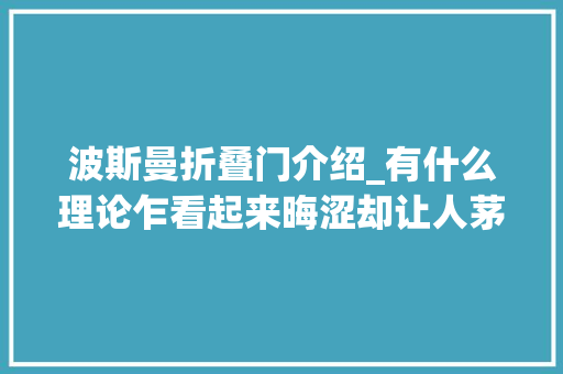 波斯曼折叠门介绍_有什么理论乍看起来晦涩却让人茅塞顿开
