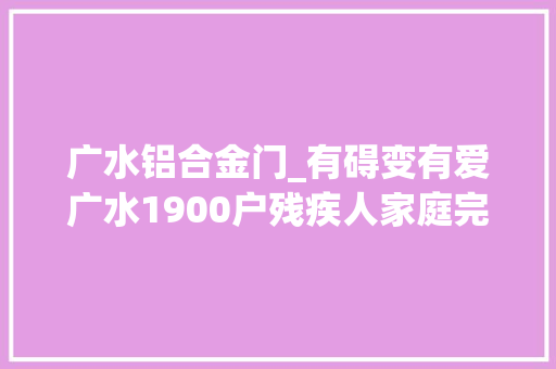 广水铝合金门_有碍变有爱广水1900户残疾人家庭完成无障碍改造 复合门