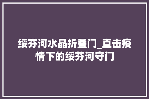 绥芬河水晶折叠门_直击疫情下的绥芬河守门