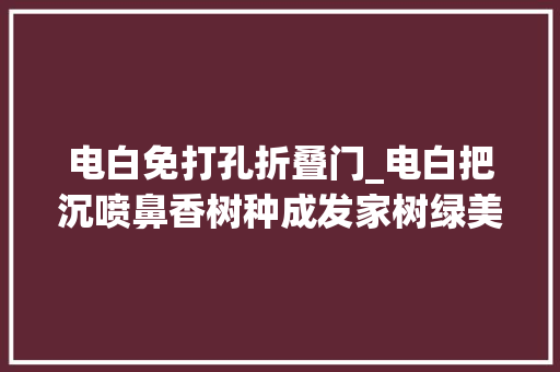 电白免打孔折叠门_电白把沉喷鼻香树种成发家树绿美茂名林果飘喷鼻香特别报道