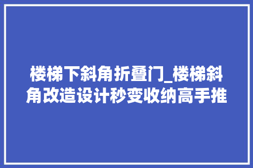 楼梯下斜角折叠门_楼梯斜角改造设计秒变收纳高手推荐 铝合金门