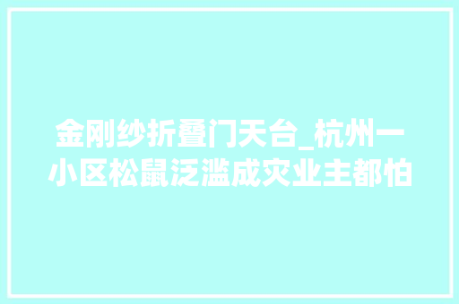 金刚纱折叠门天台_杭州一小区松鼠泛滥成灾业主都怕了在家里吃喷鼻香喝辣根本抓不完