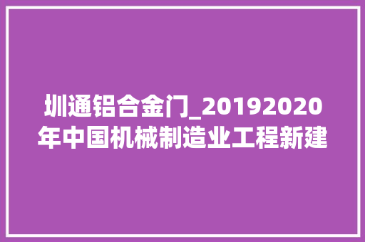 圳通铝合金门_20192020年中国机械制造业工程新建项目工程信息汇总
