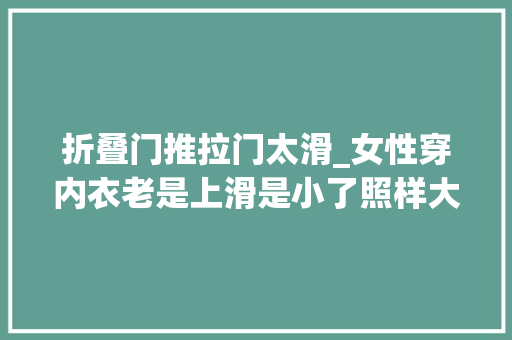 折叠门推拉门太滑_女性穿内衣老是上滑是小了照样大年夜了需要怎么解决