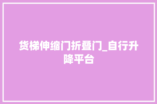 货梯伸缩门折叠门_自行升降平台