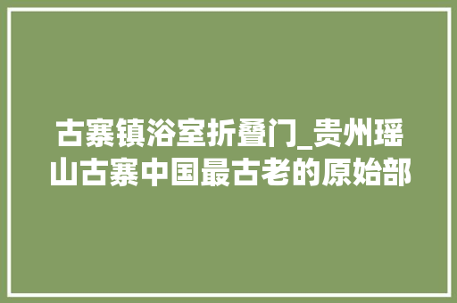 古寨镇浴室折叠门_贵州瑶山古寨中国最古老的原始部落体验不一样的平易近族风情