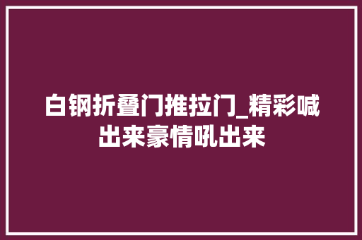白钢折叠门推拉门_精彩喊出来豪情吼出来