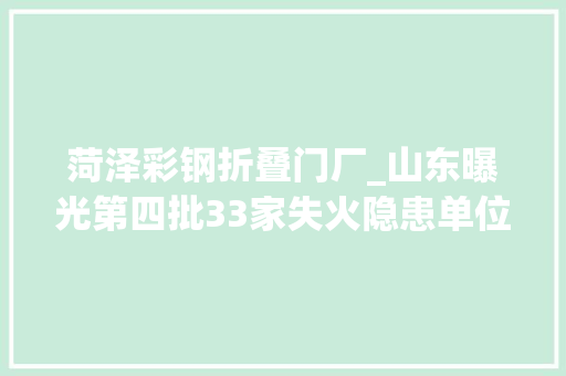 菏泽彩钢折叠门厂_山东曝光第四批33家失火隐患单位