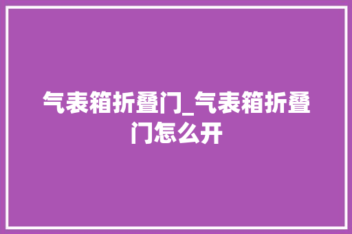 气表箱折叠门_气表箱折叠门怎么开