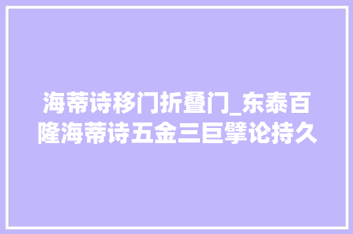 海蒂诗移门折叠门_东泰百隆海蒂诗五金三巨擘论持久战