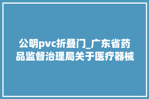 公明pvc折叠门_广东省药品监督治理局关于医疗器械抽查考验信息的通知布告2024年第2期总第87期 防火门