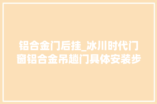 铝合金门后挂_冰川时代门窗铝合金吊趟门具体安装步骤