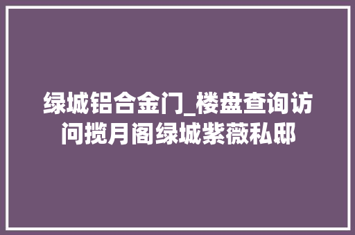 绿城铝合金门_楼盘查询访问揽月阁绿城紫薇私邸
