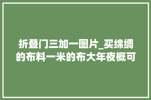 折叠门三加一图片_买绵绸的布料一米的布大年夜概可以做2条。比网上买的好