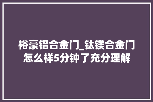 裕豪铝合金门_钛镁合金门怎么样5分钟了充分理解