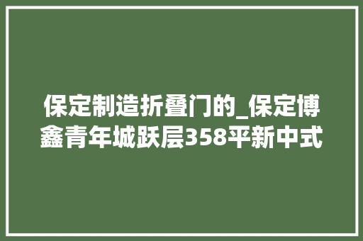 保定制造折叠门的_保定博鑫青年城跃层358平新中式风格装修案例效果