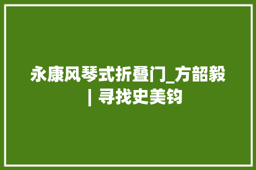 永康风琴式折叠门_方韶毅︱寻找史美钧