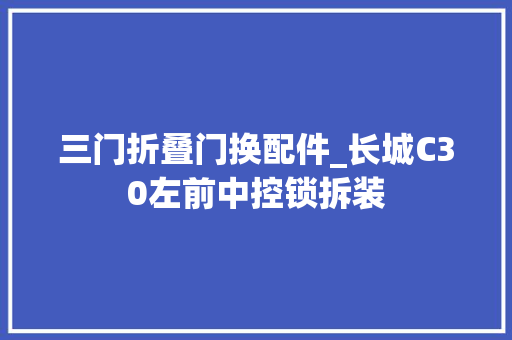 三门折叠门换配件_长城C30左前中控锁拆装