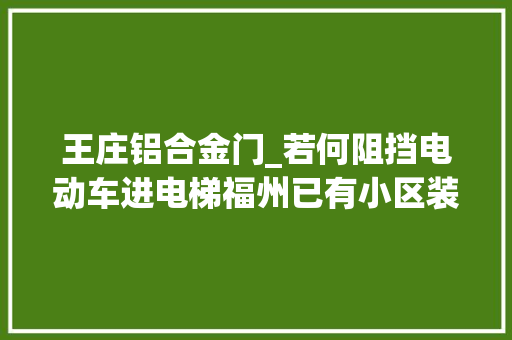 王庄铝合金门_若何阻挡电动车进电梯福州已有小区装了这个神器